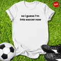 So I Guess I'm into Soccer Now T-Shirt