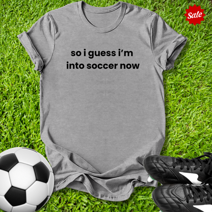 So I Guess I'm into Soccer Now T-Shirt