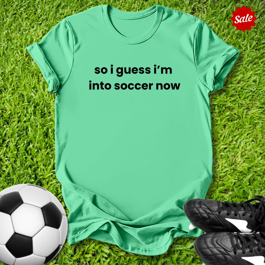 So I Guess I'm into Soccer Now T-Shirt