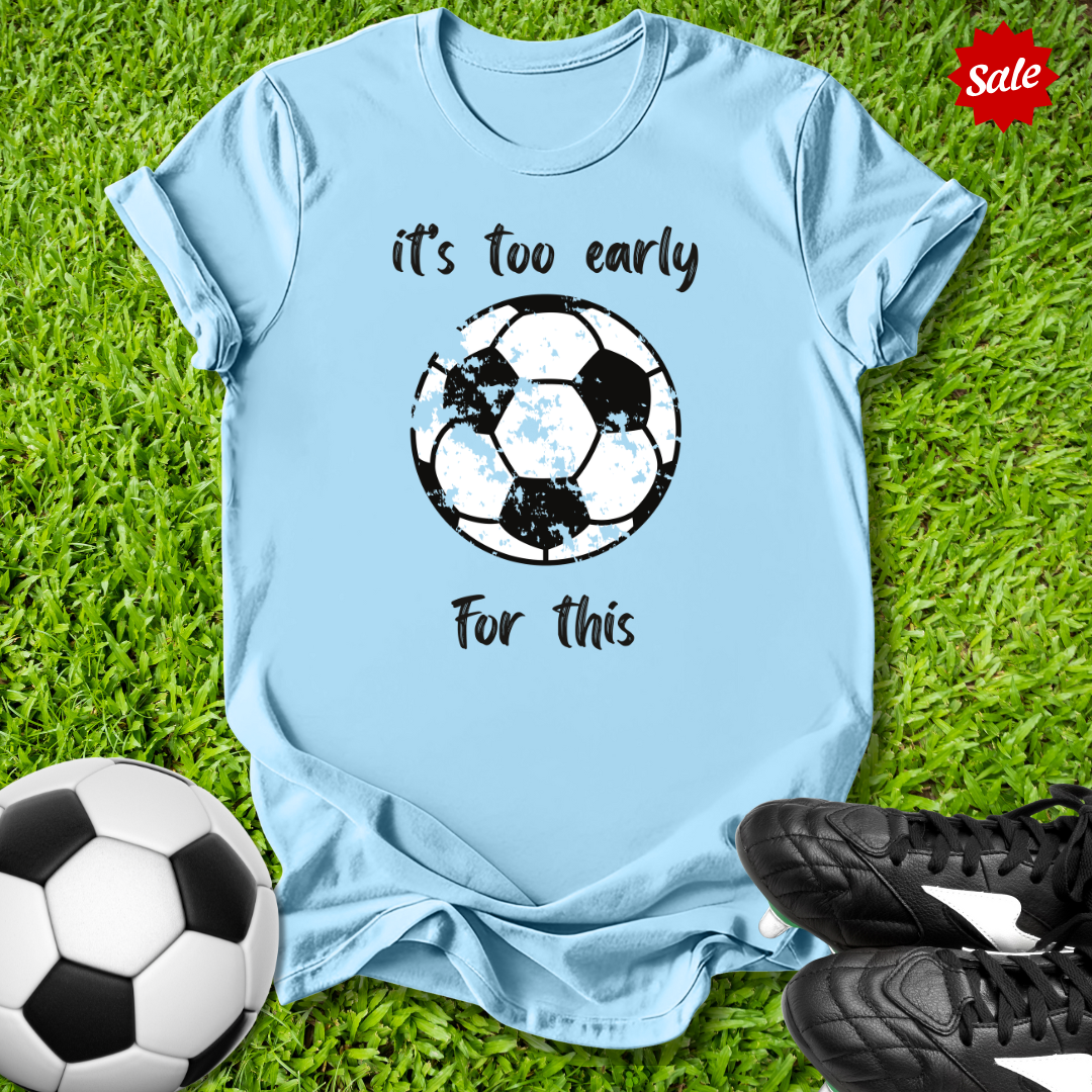 It's Too Early For This T-Shirt