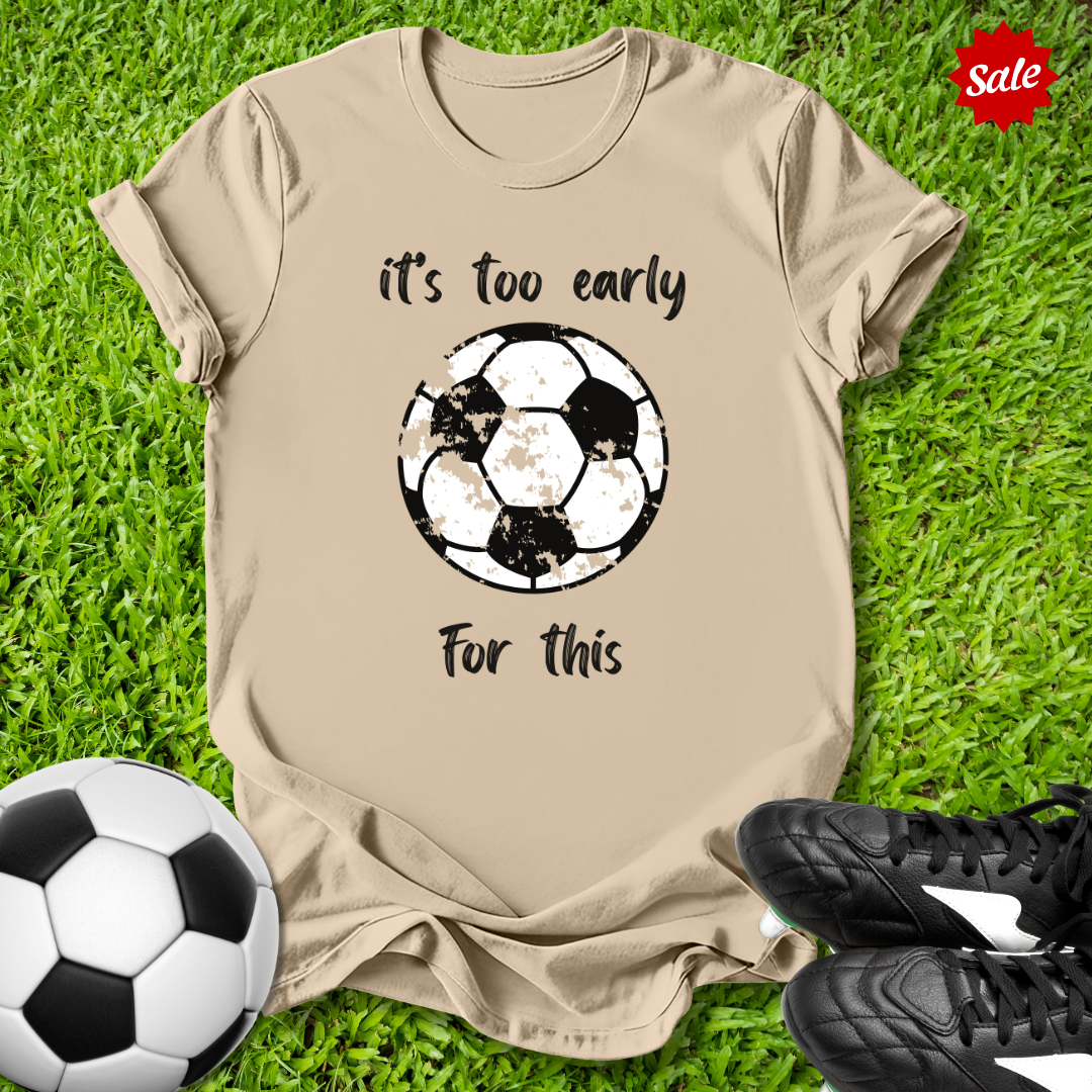 It's Too Early For This T-Shirt