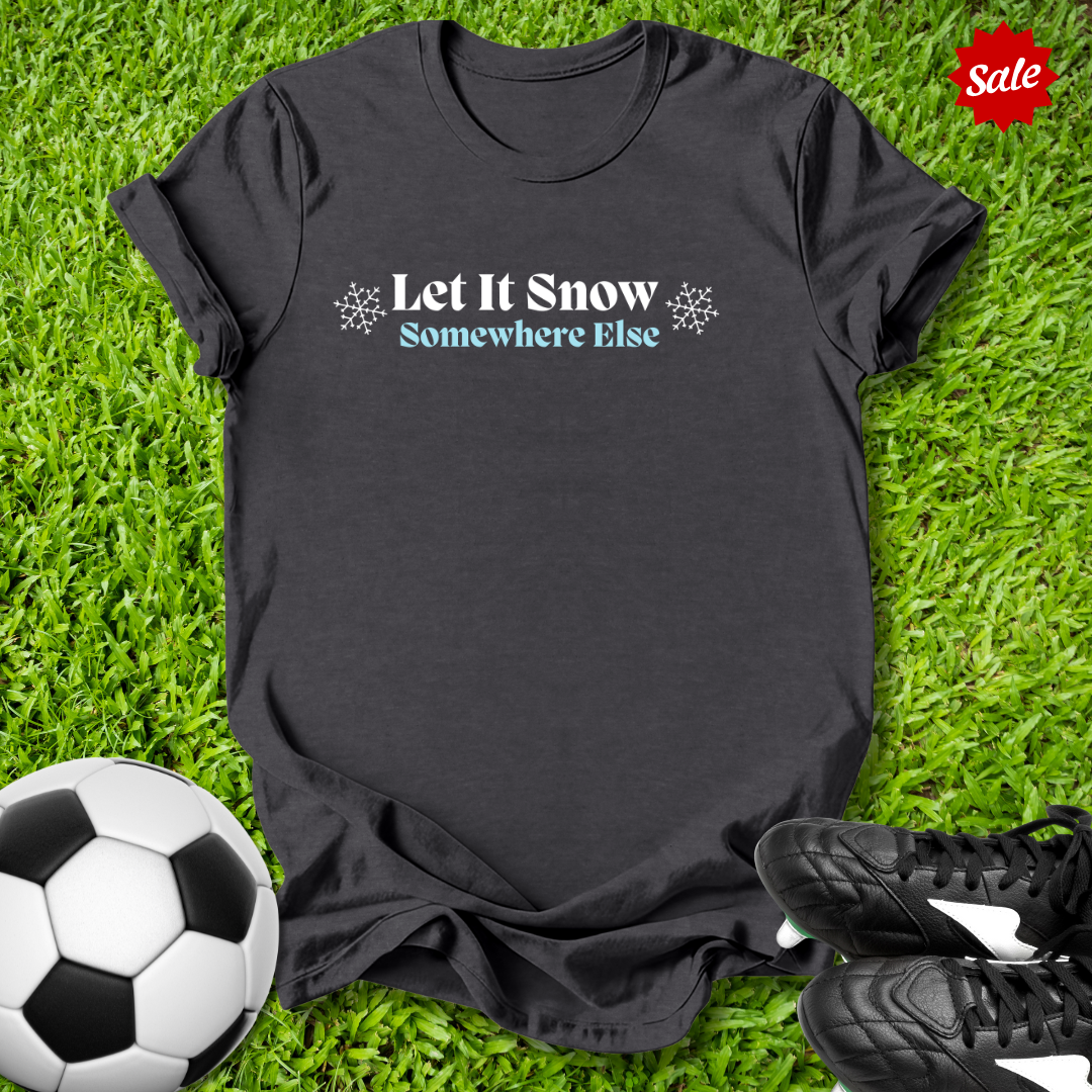 Let It Snow Somewhere Else T-Shirt