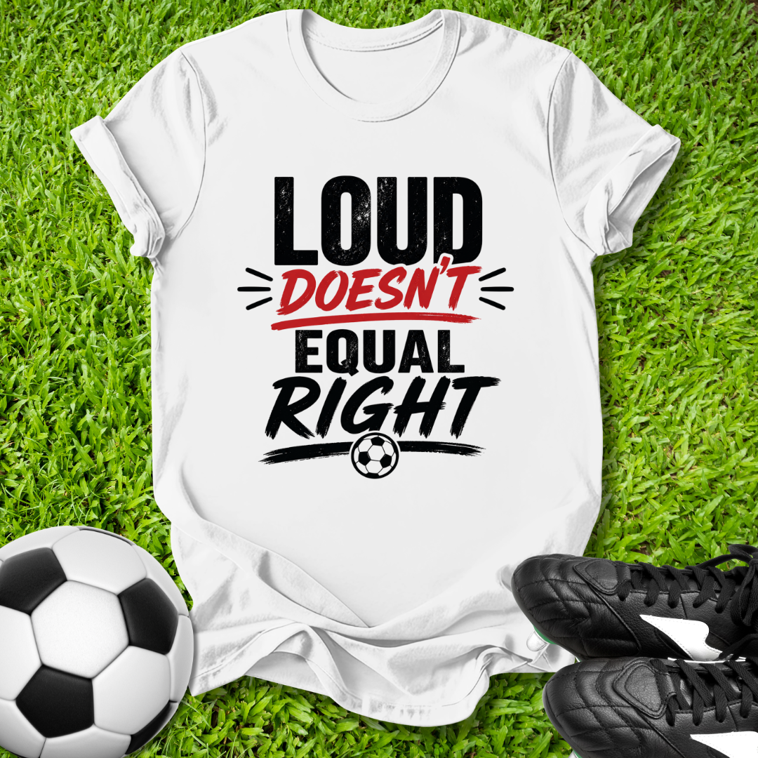Loud Doesn’t Equal Right T-Shirt