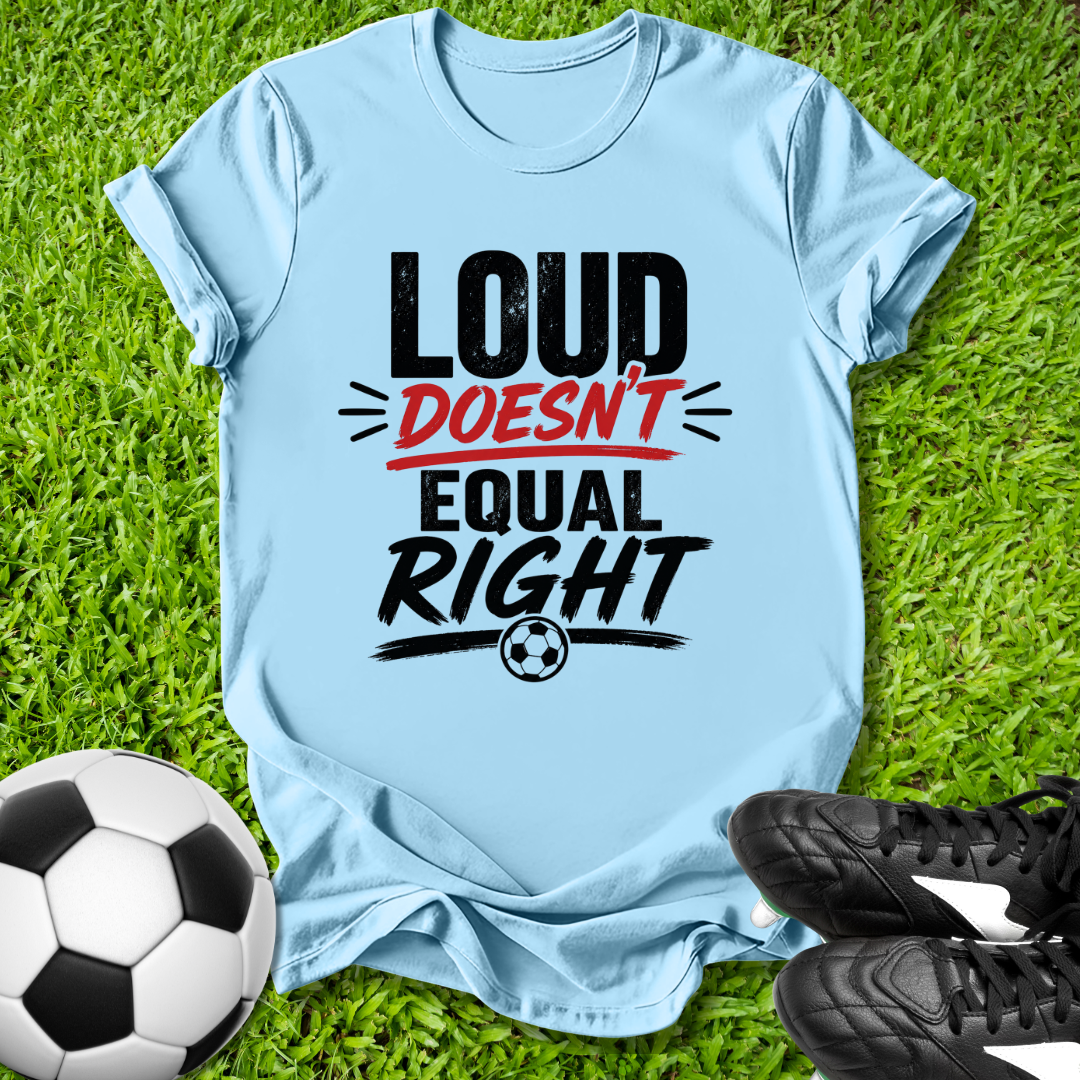Loud Doesn’t Equal Right T-Shirt