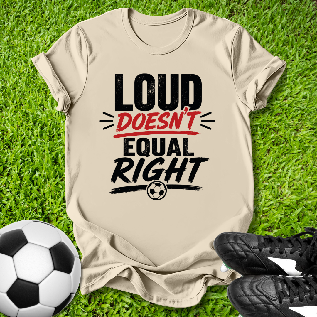 Loud Doesn’t Equal Right T-Shirt