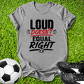Loud Doesn’t Equal Right T-Shirt