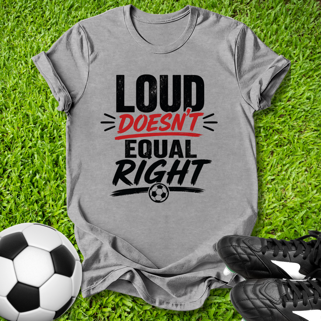 Loud Doesn’t Equal Right T-Shirt