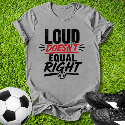 Loud Doesn’t Equal Right T-Shirt