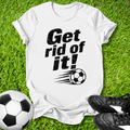 White t-shirt with 'Get rid of it!' text and soccer ball graphic on grass with soccer ball and shoes.